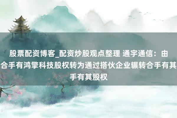 股票配资博客_配资炒股观点整理 通宇通信：由径直合手有鸿擎科技股权转为通过搭伙企业辗转合手有其股权