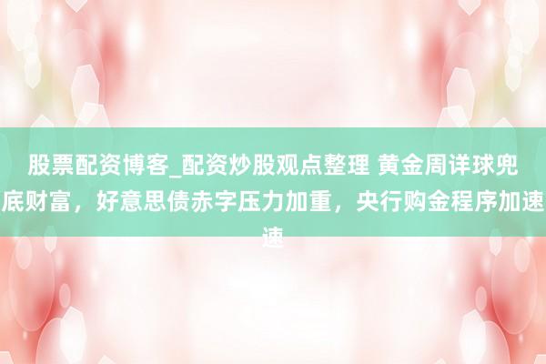 股票配资博客_配资炒股观点整理 黄金周详球兜底财富，好意思债赤字压力加重，央行购金程序加速