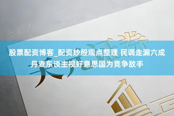 股票配资博客_配资炒股观点整理 民调走漏六成丹麦东谈主视好意思国为竞争敌手