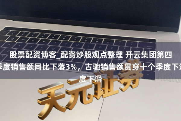 股票配资博客_配资炒股观点整理 开云集团第四季度销售额同比下落3%，古驰销售额贯穿十个季度下滑