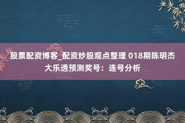 股票配资博客_配资炒股观点整理 018期陈明杰大乐透预测奖号：连号分析