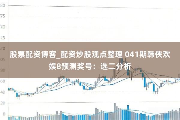 股票配资博客_配资炒股观点整理 041期韩侠欢娱8预测奖号:选二分析
